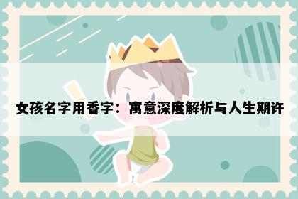 女孩名字用香字：寓意深度解析与人生期许