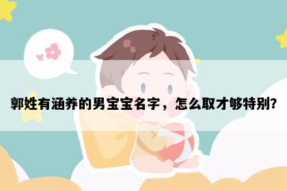 郭姓有涵养的男宝宝名字，怎么取才够特别？