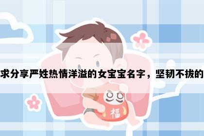 求分享严姓热情洋溢的女宝宝名字，坚韧不拔的