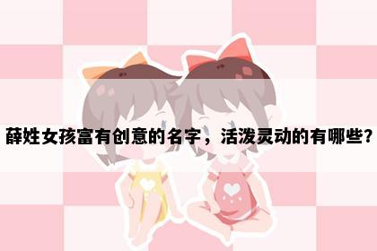 薛姓女孩富有创意的名字，活泼灵动的有哪些？