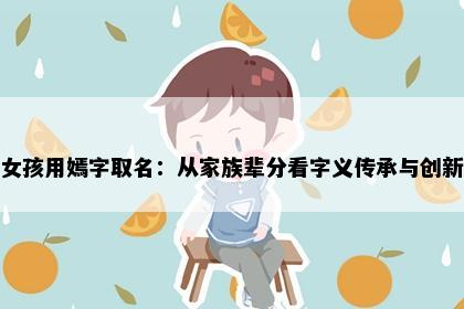 女孩用嫣字取名：从家族辈分看字义传承与创新