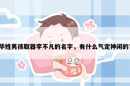 毕姓男孩取器宇不凡的名字，有什么气定神闲的？