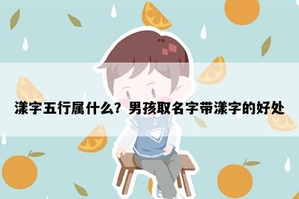 漾字五行属什么？男孩取名字带漾字的好处