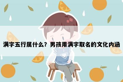 满字五行属什么？男孩用满字取名的文化内涵