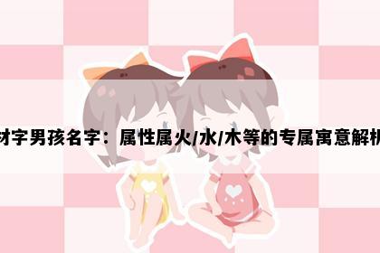 材字男孩名字：属性属火/水/木等的专属寓意解析