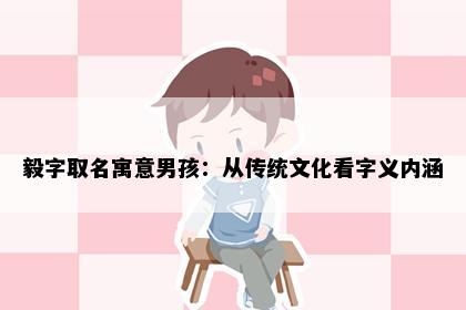 毅字取名寓意男孩：从传统文化看字义内涵