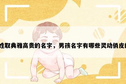 路姓取典雅高贵的名字，男孩名字有哪些灵动俏皮的？
