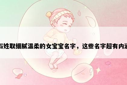 石姓取细腻温柔的女宝宝名字，这些名字超有内涵