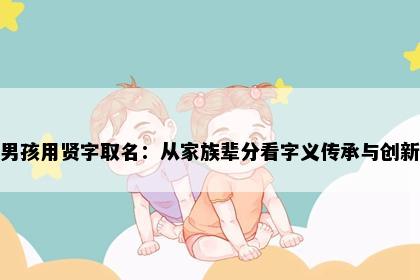 男孩用贤字取名：从家族辈分看字义传承与创新