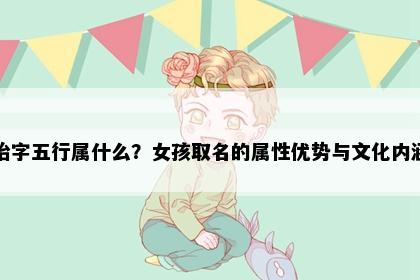 怡字五行属什么？女孩取名的属性优势与文化内涵