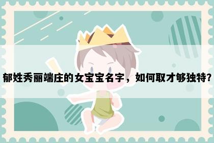 郁姓秀丽端庄的女宝宝名字，如何取才够独特？