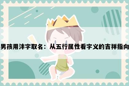 男孩用沣字取名：从五行属性看字义的吉祥指向