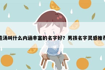姓汤叫什么内涵丰富的名字好？男孩名字灵感推荐