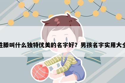 姓滕叫什么独特优美的名字好？男孩名字实用大全