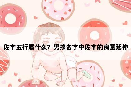 佐字五行属什么？男孩名字中佐字的寓意延伸