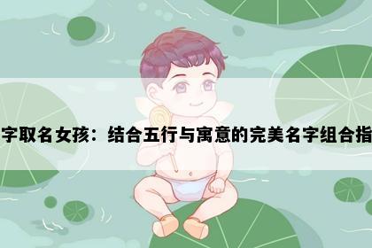 晨字取名女孩：结合五行与寓意的完美名字组合指南