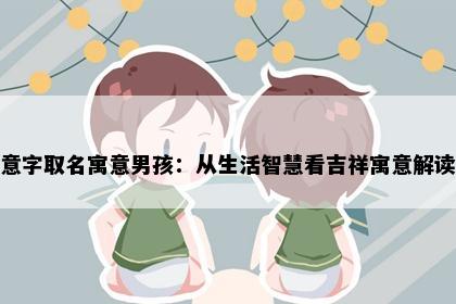 意字取名寓意男孩：从生活智慧看吉祥寓意解读