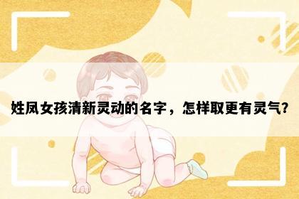 姓凤女孩清新灵动的名字，怎样取更有灵气？
