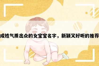 成姓气质出众的女宝宝名字，新颖又好听的推荐