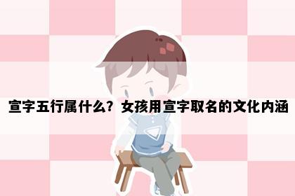 宣字五行属什么？女孩用宣字取名的文化内涵