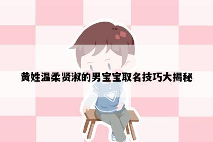 黄姓温柔贤淑的男宝宝取名技巧大揭秘