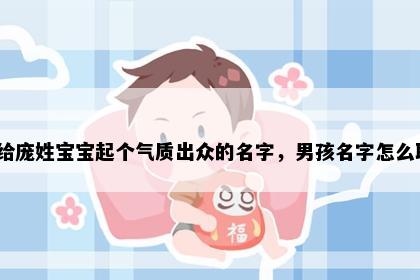 想给庞姓宝宝起个气质出众的名字，男孩名字怎么取？