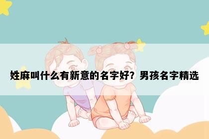 姓麻叫什么有新意的名字好？男孩名字精选