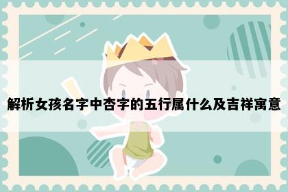 解析女孩名字中杏字的五行属什么及吉祥寓意