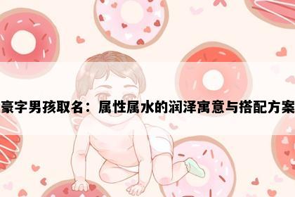 豪字男孩取名：属性属水的润泽寓意与搭配方案