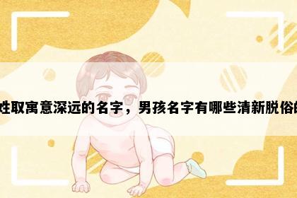 唐姓取寓意深远的名字，男孩名字有哪些清新脱俗的？