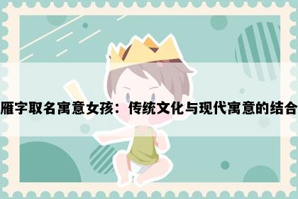 雁字取名寓意女孩：传统文化与现代寓意的结合