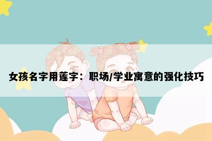 女孩名字用莲字：职场/学业寓意的强化技巧