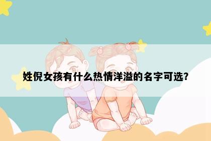 姓倪女孩有什么热情洋溢的名字可选？