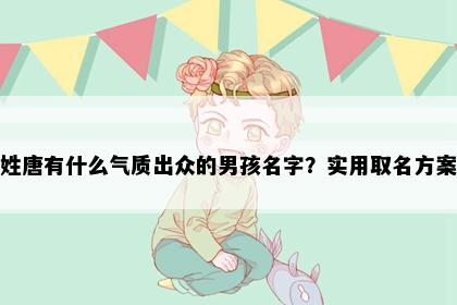 姓唐有什么气质出众的男孩名字？实用取名方案