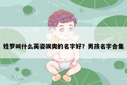 姓罗叫什么英姿飒爽的名字好？男孩名字合集