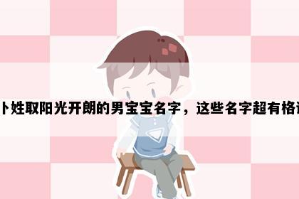 卜姓取阳光开朗的男宝宝名字，这些名字超有格调