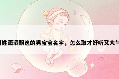 胡姓潇洒飘逸的男宝宝名字，怎么取才好听又大气？