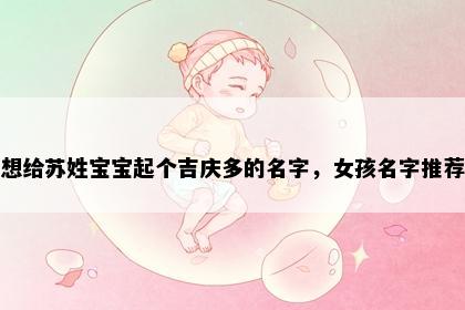 想给苏姓宝宝起个吉庆多的名字，女孩名字推荐