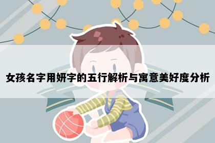 女孩名字用妍字的五行解析与寓意美好度分析