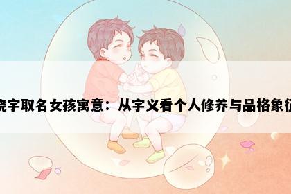 晓字取名女孩寓意：从字义看个人修养与品格象征