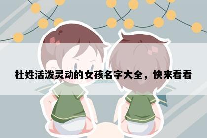 杜姓活泼灵动的女孩名字大全，快来看看