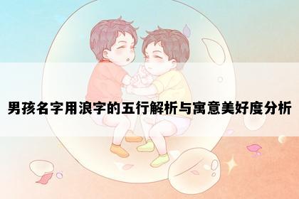 男孩名字用浪字的五行解析与寓意美好度分析
