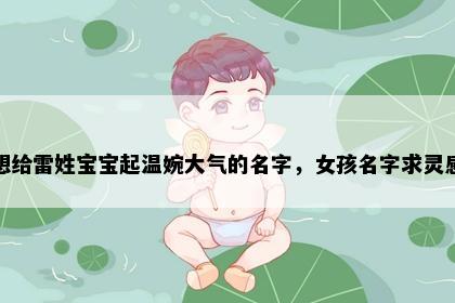 想给雷姓宝宝起温婉大气的名字，女孩名字求灵感