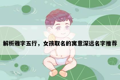 解析雅字五行，女孩取名的寓意深远名字推荐