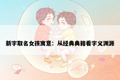 新字取名女孩寓意：从经典典籍看字义渊源