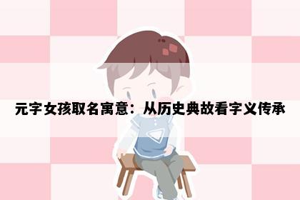 元字女孩取名寓意：从历史典故看字义传承