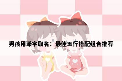 男孩用漾字取名：最佳五行搭配组合推荐