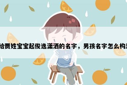 想给贾姓宝宝起俊逸潇洒的名字，男孩名字怎么构思？