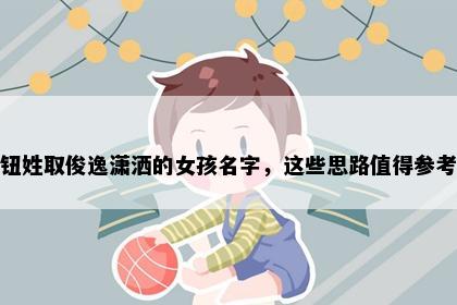 钮姓取俊逸潇洒的女孩名字，这些思路值得参考