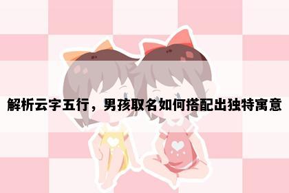 解析云字五行，男孩取名如何搭配出独特寓意